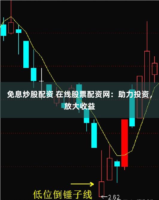 免息炒股配资 在线股票配资网：助力投资，放大收益