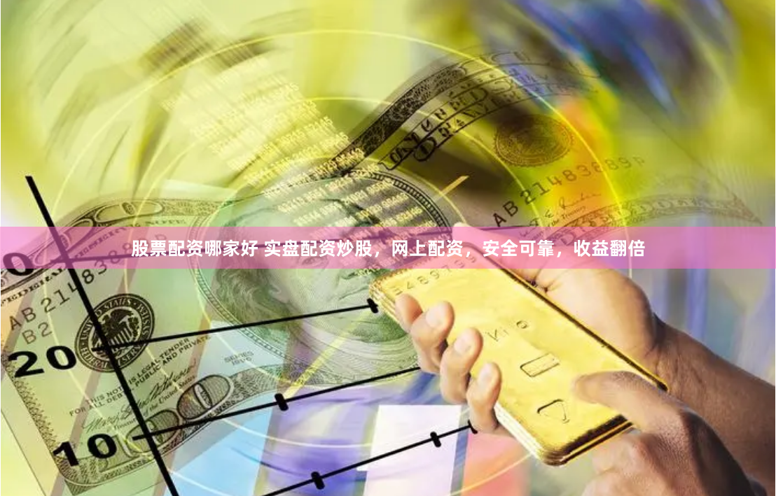 股票配资哪家好 实盘配资炒股，网上配资，安全可靠，收益翻倍