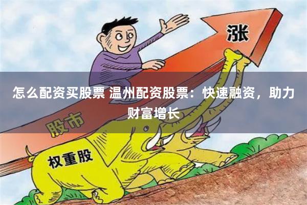 怎么配资买股票 温州配资股票：快速融资，助力财富增长