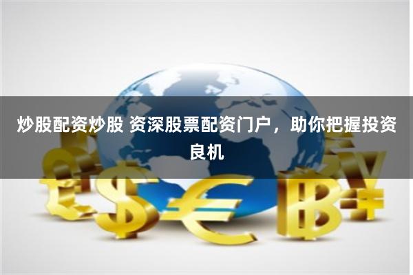炒股配资炒股 资深股票配资门户，助你把握投资良机