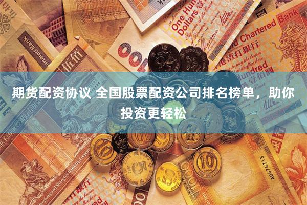 期货配资协议 全国股票配资公司排名榜单，助你投资更轻松