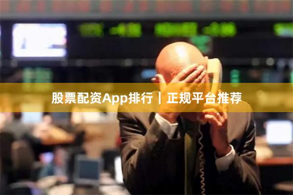 股票配资App排行｜正规平台推荐