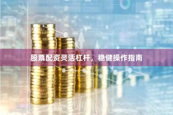 股票配资灵活杠杆，稳健操作指南