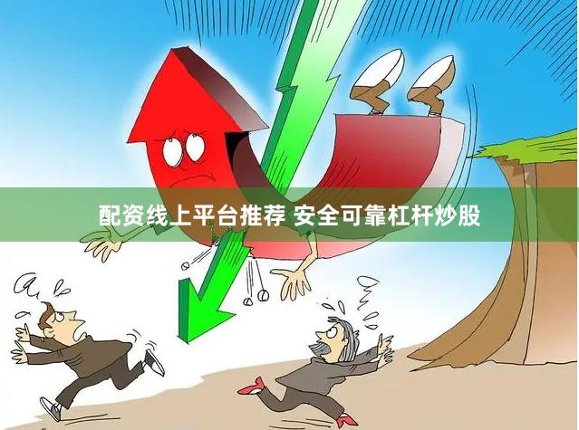 配资线上平台推荐 安全可靠杠杆炒股