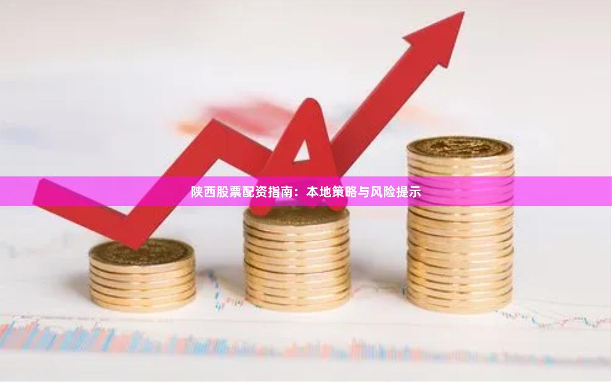 陕西股票配资指南：本地策略与风险提示