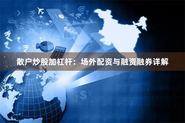 散户炒股加杠杆:场外配资与融资融券详解