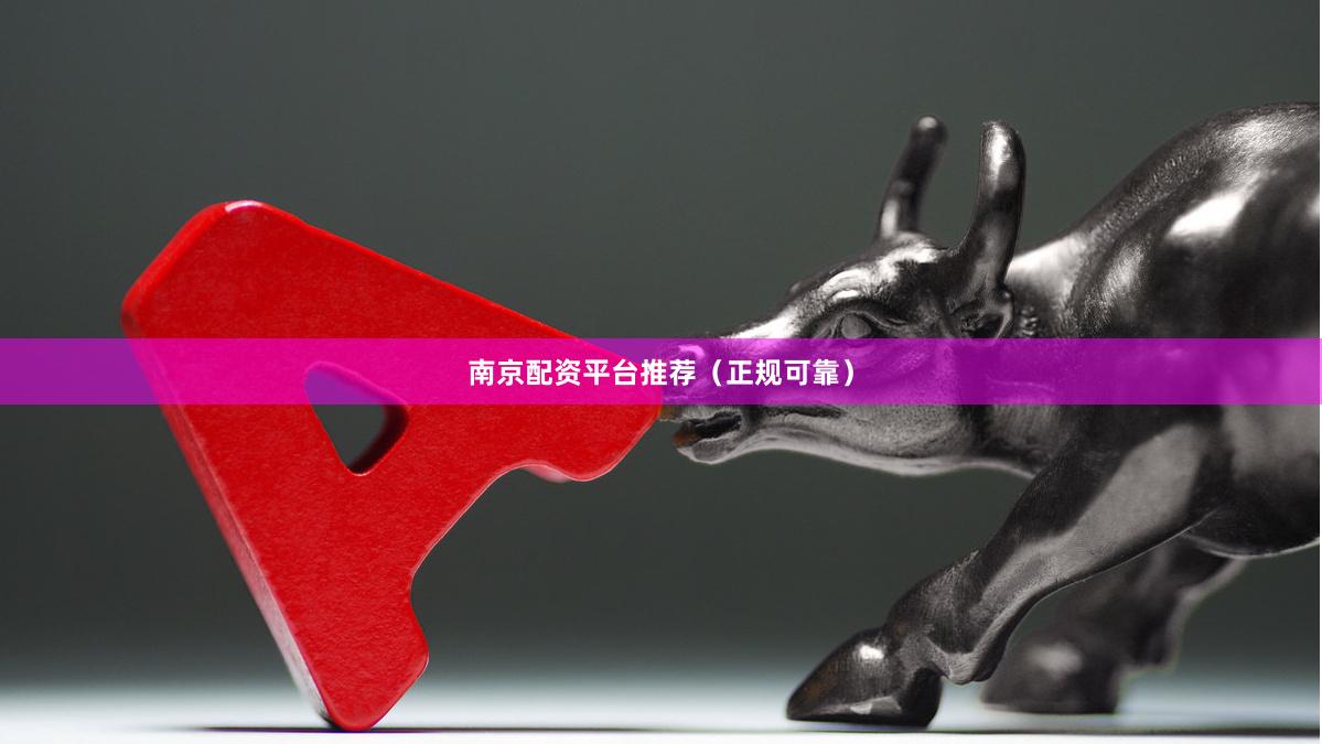 南京配资平台推荐（正规可靠）